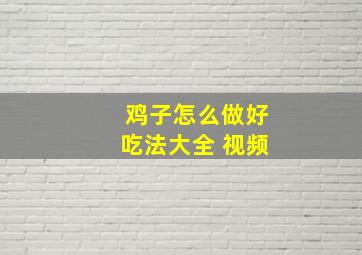 鸡子怎么做好吃法大全 视频